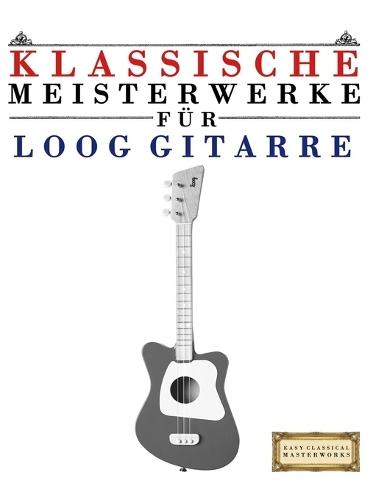 Klassische Meisterwerke für Loog Gitarre: Leichte Stücke von Bach, Beethoven, Brahms, Handel, Haydn, Mozart, Schubert, Tchaikovsky, Vivaldi und Wagner