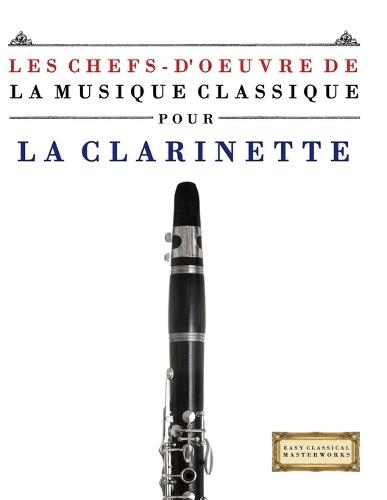 Les Chefs-d'oeuvre de la Musique Classique pour la Clarinette: Pièces faciles de Bach, Beethoven, Brahms, Haendel, Haydn, Mozart, Schubert, Tchaïkovski, Vivaldi et Wagner