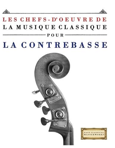 Les Chefs-d'oeuvre de la Musique Classique pour la Contrebasse: Pièces faciles de Bach, Beethoven, Brahms, Haendel, Haydn, Mozart, Schubert, Tchaïkovski, Vivaldi et Wagner