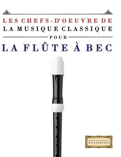 Les Chefs-d'oeuvre de la Musique Classique pour la Flûte à bec: Pièces faciles de Bach, Beethoven, Brahms, Haendel, Haydn, Mozart, Schubert, Tchaïkovski, Vivaldi et Wagner
