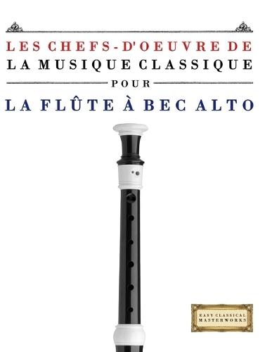 Les Chefs-d'oeuvre de la Musique Classique pour la Flûte à bec Alto: Pièces faciles de Bach, Beethoven, Brahms, Haendel, Haydn, Mozart, Schubert, Tchaïkovski, Vivaldi et Wagner
