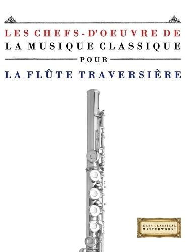 Les Chefs-d'oeuvre de la Musique Classique pour la Flûte Traversière: Pièces faciles de Bach, Beethoven, Brahms, Haendel, Haydn, Mozart, Schubert, Tchaïkovski, Vivaldi et Wagner
