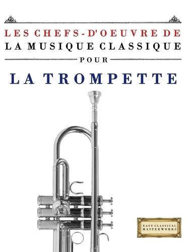 Les Chefs-d'oeuvre de la Musique Classique pour la Trompette: Pièces faciles de Bach, Beethoven, Brahms, Haendel, Haydn, Mozart, Schubert, Tchaïkovski, Vivaldi et Wagner