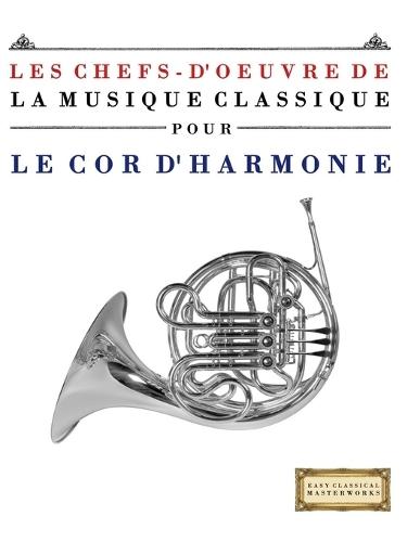Les Chefs-d'oeuvre de la Musique Classique pour le Cor d'harmonie: Pièces faciles de Bach, Beethoven, Brahms, Haendel, Haydn, Mozart, Schubert, Tchaïkovski, Vivaldi et Wagner