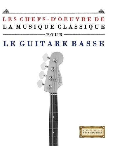 Les Chefs-d'oeuvre de la Musique Classique pour le Guitare Basse: Pièces faciles de Bach, Beethoven, Brahms, Haendel, Haydn, Mozart, Schubert, Tchaïkovski, Vivaldi et Wagner