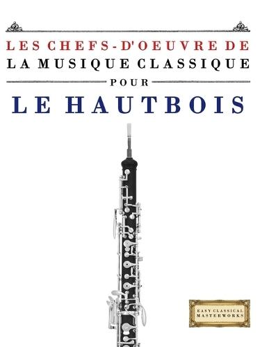 Les Chefs-d'oeuvre de la Musique Classique pour le Hautbois: Pièces faciles de Bach, Beethoven, Brahms, Haendel, Haydn, Mozart, Schubert, Tchaïkovski, Vivaldi et Wagner