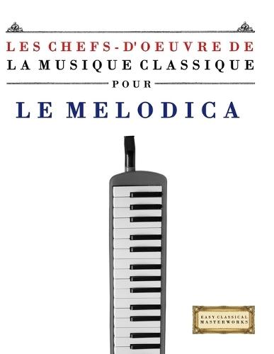 Les Chefs-d'oeuvre de la Musique Classique pour le Melodica: Pièces faciles de Bach, Beethoven, Brahms, Haendel, Haydn, Mozart, Schubert, Tchaïkovski, Vivaldi et Wagner