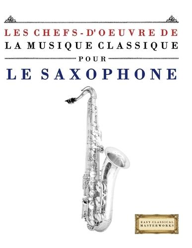 Les Chefs-d'oeuvre de la Musique Classique pour le Saxophone: Pièces faciles de Bach, Beethoven, Brahms, Haendel, Haydn, Mozart, Schubert, Tchaïkovski, Vivaldi et Wagner