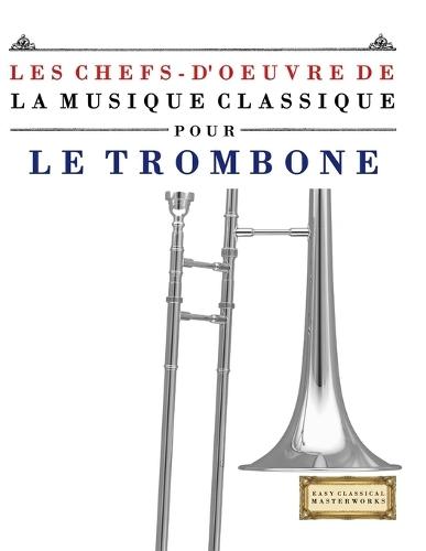 Les Chefs-d'oeuvre de la Musique Classique pour le Trombone: Pièces faciles de Bach, Beethoven, Brahms, Haendel, Haydn, Mozart, Schubert, Tchaïkovski, Vivaldi et Wagner
