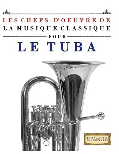 Les Chefs-d'oeuvre de la Musique Classique pour le Tuba: Pièces faciles de Bach, Beethoven, Brahms, Haendel, Haydn, Mozart, Schubert, Tchaïkovski, Vivaldi et Wagner