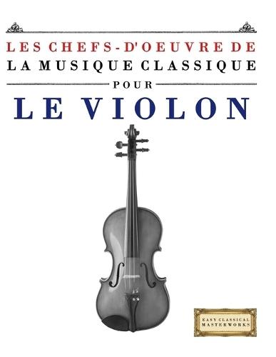 Les Chefs-d'oeuvre de la Musique Classique pour le Violon: Pièces faciles de Bach, Beethoven, Brahms, Haendel, Haydn, Mozart, Schubert, Tchaïkovski, Vivaldi et Wagner