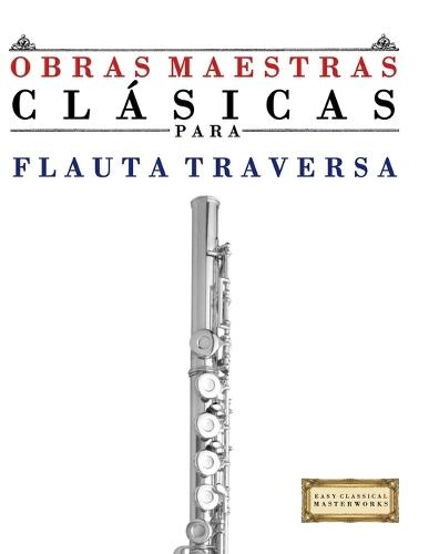 Obras Maestras Clásicas para Flauta Traversa: Piezas fáciles de Bach, Beethoven, Brahms, Handel, Haydn, Mozart, Schubert, Tchaikovsky, Vivaldi y Wagner