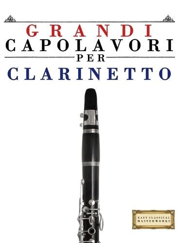 Grandi Capolavori per Clarinetto: Pezzi facili di Bach, Beethoven, Brahms, Handel, Haydn, Mozart, Schubert, Tchaikovsky, Vivaldi e Wagner