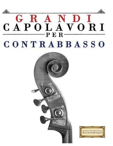 Grandi Capolavori per Contrabbasso: Pezzi facili di Bach, Beethoven, Brahms, Handel, Haydn, Mozart, Schubert, Tchaikovsky, Vivaldi e Wagner