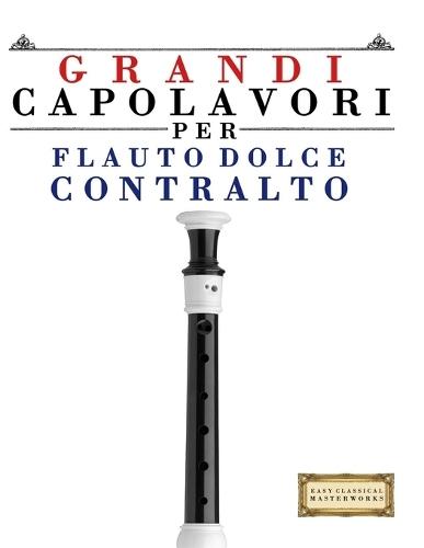 Grandi Capolavori per Flauto Dolce Contralto: Pezzi facili di Bach, Beethoven, Brahms, Handel, Haydn, Mozart, Schubert, Tchaikovsky, Vivaldi e Wagner
