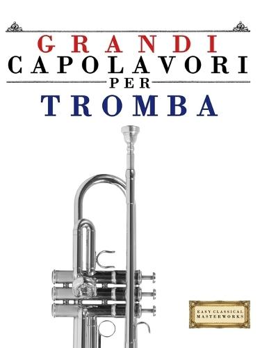 Grandi Capolavori per Tromba: Pezzi facili di Bach, Beethoven, Brahms, Handel, Haydn, Mozart, Schubert, Tchaikovsky, Vivaldi e Wagner