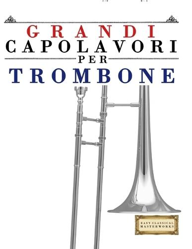 Grandi Capolavori per Trombone: Pezzi facili di Bach, Beethoven, Brahms, Handel, Haydn, Mozart, Schubert, Tchaikovsky, Vivaldi e Wagner