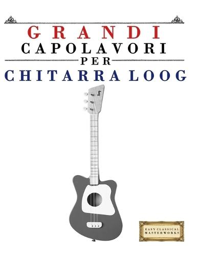 Grandi Capolavori per Chitarra Loog: Pezzi facili di Bach, Beethoven, Brahms, Handel, Haydn, Mozart, Schubert, Tchaikovsky, Vivaldi e Wagner