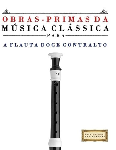 Obras-Primas da Música Clássica para a Flauta Doce Contralto: Peças fáceis de Bach, Beethoven, Brahms, Handel, Haydn, Mozart, Schubert, Tchaikovsky, Vivaldi e Wagner