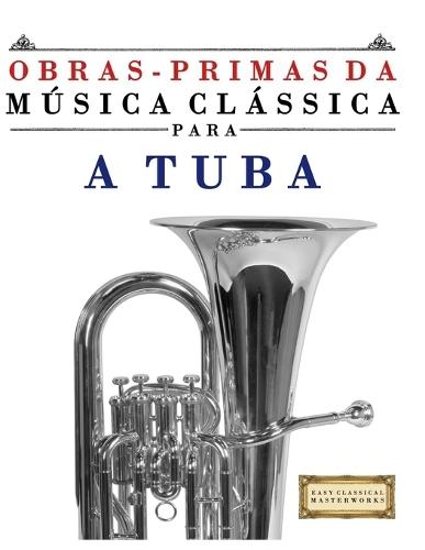 Obras-Primas da Música Clássica para a Tuba: Peças fáceis de Bach, Beethoven, Brahms, Handel, Haydn, Mozart, Schubert, Tchaikovsky, Vivaldi e Wagner