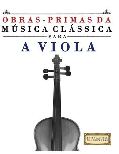 Obras-Primas da Música Clássica para a Viola: Peças fáceis de Bach, Beethoven, Brahms, Handel, Haydn, Mozart, Schubert, Tchaikovsky, Vivaldi e Wagner