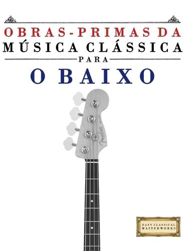 Obras-Primas da Música Clássica para o Baixo: Peças fáceis de Bach, Beethoven, Brahms, Handel, Haydn, Mozart, Schubert, Tchaikovsky, Vivaldi e Wagner