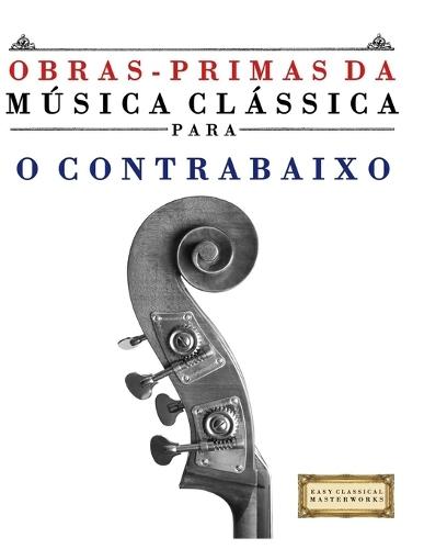 Obras-Primas da Música Clássica para o Contrabaixo: Peças fáceis de Bach, Beethoven, Brahms, Handel, Haydn, Mozart, Schubert, Tchaikovsky, Vivaldi e Wagner