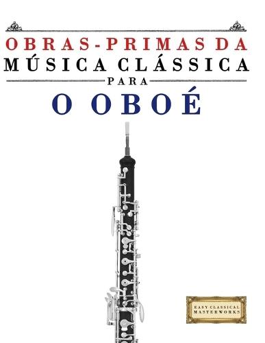 Obras-Primas da Música Clássica para o Oboé: Peças fáceis de Bach, Beethoven, Brahms, Handel, Haydn, Mozart, Schubert, Tchaikovsky, Vivaldi e Wagner