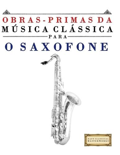 Obras-Primas da Música Clássica para o Saxofone: Peças fáceis de Bach, Beethoven, Brahms, Handel, Haydn, Mozart, Schubert, Tchaikovsky, Vivaldi e Wagner