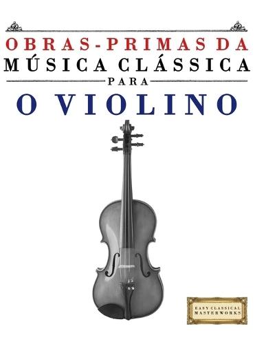 Obras-Primas da Música Clássica para o Violino: Peças fáceis de Bach, Beethoven, Brahms, Handel, Haydn, Mozart, Schubert, Tchaikovsky, Vivaldi e Wagner