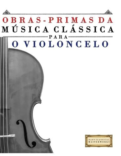 Obras-Primas da Música Clássica para o Violoncelo: Peças fáceis de Bach, Beethoven, Brahms, Handel, Haydn, Mozart, Schubert, Tchaikovsky, Vivaldi e Wagner