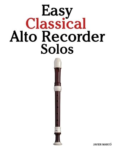 Easy Classical Alto Recorder Solos: Featuring music of Bach, Mozart, Beethoven, Vivaldi and Other Composers