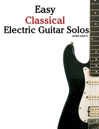 Easy Classical Electric Guitar Solos: Featuring music of Bach, Mozart, Beethoven, Vivaldi and Other Composers