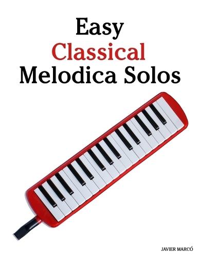 Easy Classical Melodica Solos: Featuring music of Bach, Mozart, Beethoven, Vivaldi and Other Composers