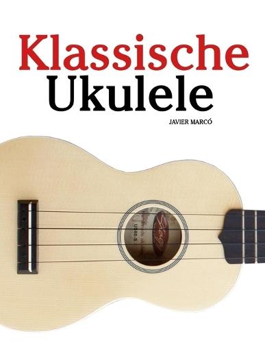 Klassische Ukulele: Mit Musik von Bach, Mozart, Beethoven, Vivaldi und anderen Komponisten