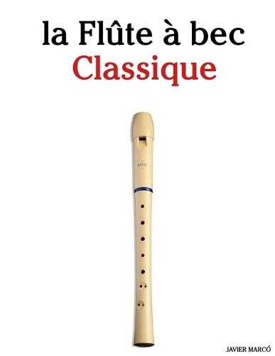 La Flûte à bec Classique: Pièces faciles de Bach, Mozart, Beethoven, Vivaldi, ainsi que d'autres compositeurs