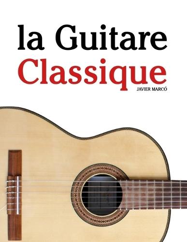 La Guitare Classique: Pièces faciles de Bach, Mozart, Beethoven, Vivaldi, ainsi que d'autres compositeurs