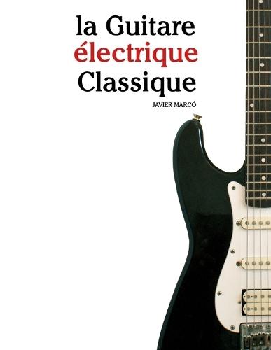La Guitare électrique Classique: Pièces faciles de Bach, Mozart, Beethoven, Vivaldi, ainsi que d'autres compositeurs