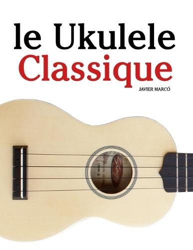 Le Ukulele Classique: Pièces faciles de Bach, Mozart, Beethoven, Vivaldi, ainsi que d'autres compositeurs