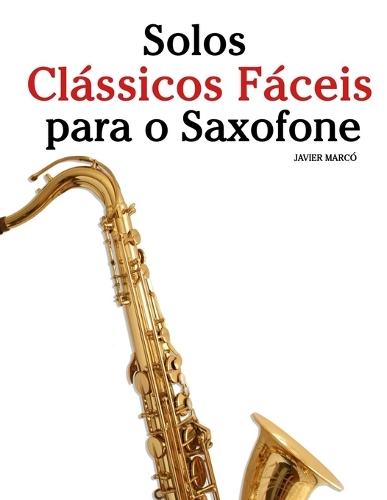 Solos Clássicos Fáceis para o Saxofone: Com canções de Bach, Mozart, Beethoven, Vivaldi e outros compositores