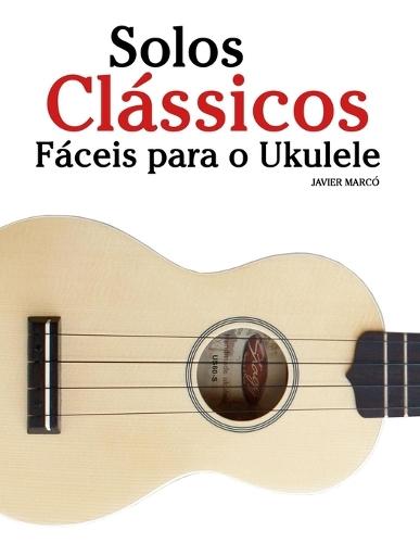 Solos Clássicos Fáceis para o Ukulele: Com canções de Bach, Mozart, Beethoven, Vivaldi e outros compositores