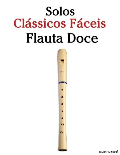 Solos Clássicos Fáceis para Flauta Doce: Com canções de Bach, Mozart, Beethoven, Vivaldi e outros compositores
