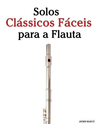 Solos Clássicos Fáceis para a Flauta: Com canções de Bach, Mozart, Beethoven, Vivaldi e outros compositores