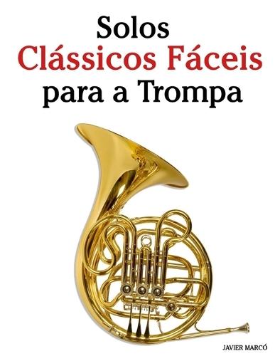 Solos Clássicos Fáceis para a Trompa: Com canções de Bach, Mozart, Beethoven, Vivaldi e outros compositores