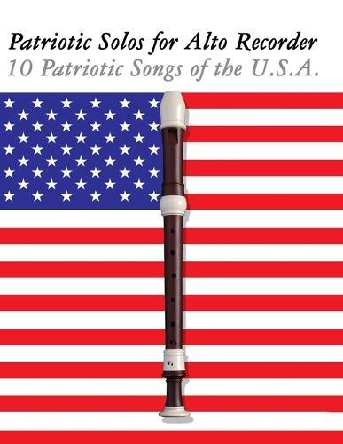 Patriotic Solos for Alto Recorder: 10 Patriotic Songs of the U.S.A.