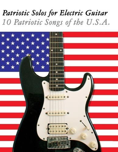 Patriotic Solos for Electric Guitar: 10 Patriotic Songs of the U.S.A.
