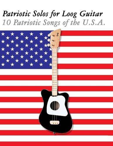 Patriotic Solos for Loog Guitar: 10 Patriotic Songs of the U.S.A.