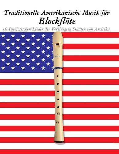 Traditionelle Amerikanische Musik für Blockflöte: 10 Patriotischen Lieder der Vereinigten Staaten von Amerika