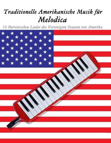 Traditionelle Amerikanische Musik für Melodica: 10 Patriotischen Lieder der Vereinigten Staaten von Amerika
