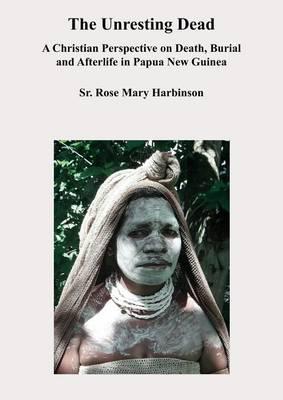 Unresting Dead: A Christian Perspective on Death, Burial and Afterlife in Papua New Guinea